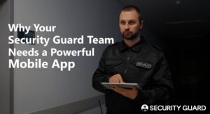 why-your-security-guard-team-needs-a-powerful-mobile-app